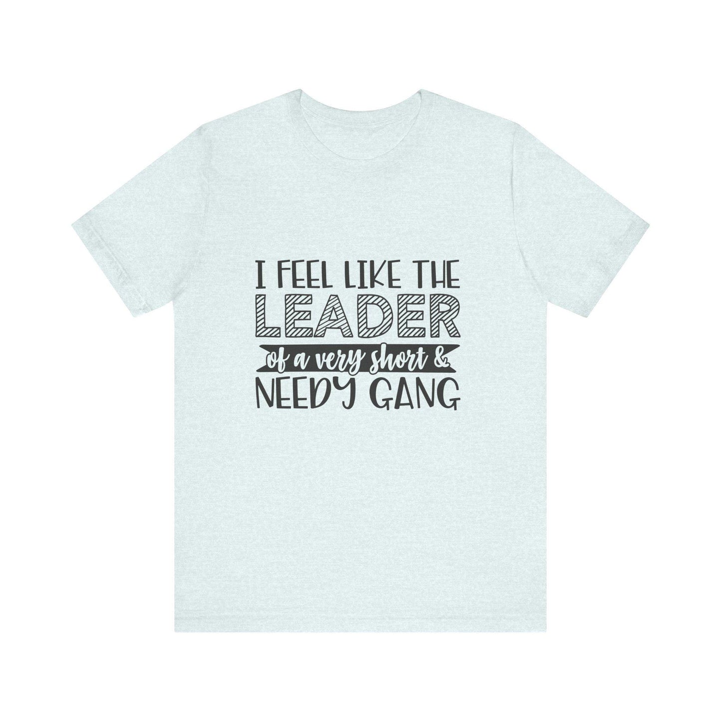 I Feel Like The Leader of a Very Short & Needy Gang T-Shirt | Funny Quote Tee