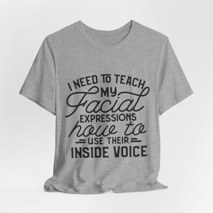 I Need to Teach My Facial Expressions Now to Use Their Inside Voice; T-Shirt