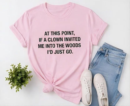 If a Clown Invited Me Into the Woods T-Shirt | Funny Quote Tee