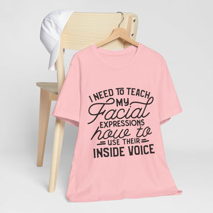 I Need to Teach My Facial Expressions Now to Use Their Inside Voice; T-Shirt