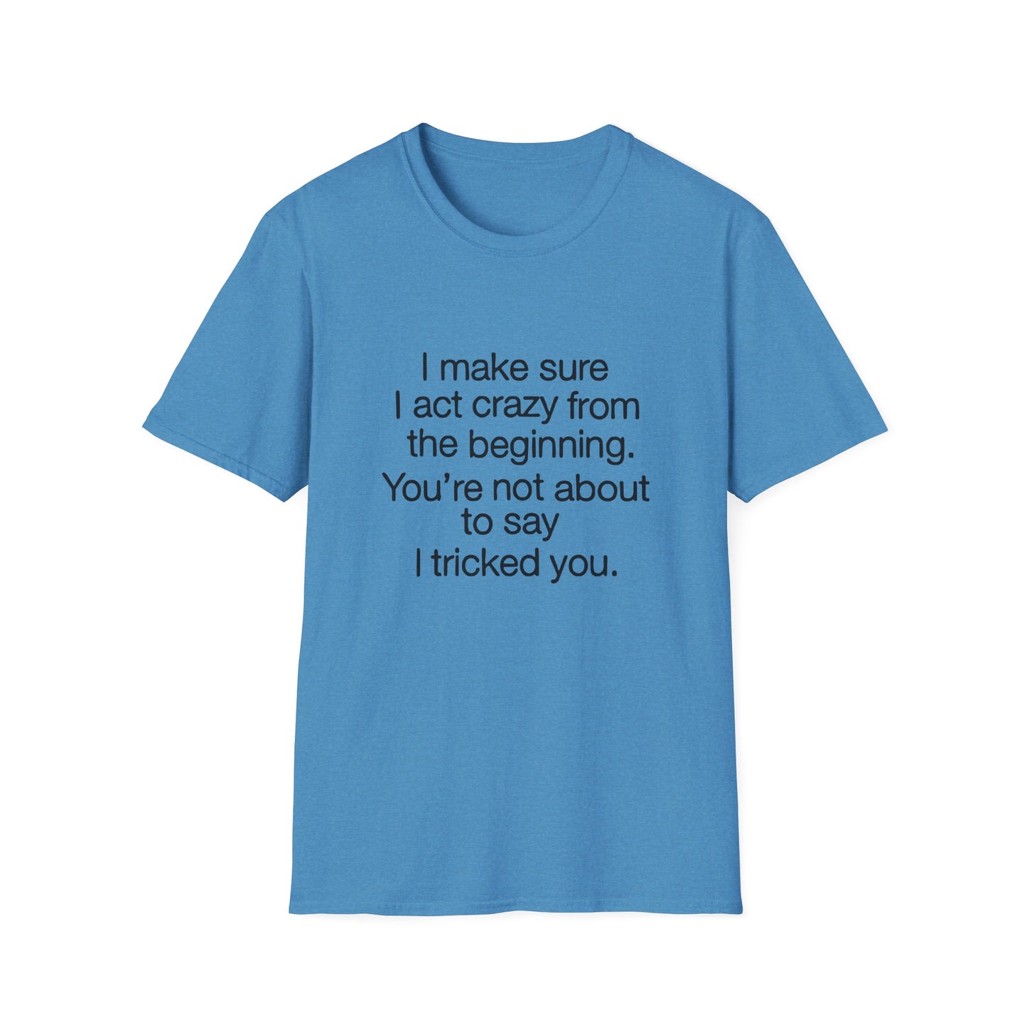 T-Shirt — “I make sure I act crazy from the beginning. You’re not about to say I tricked you.” Minimalist Quote Tee