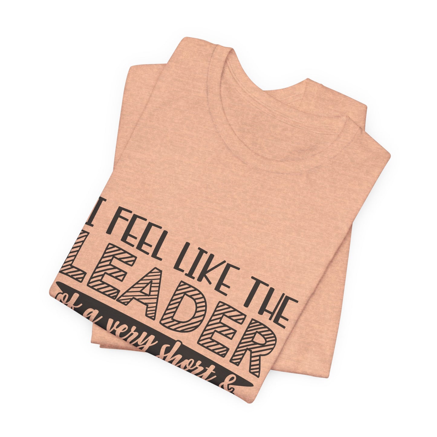 I Feel Like The Leader of a Very Short & Needy Gang T-Shirt | Funny Quote Tee