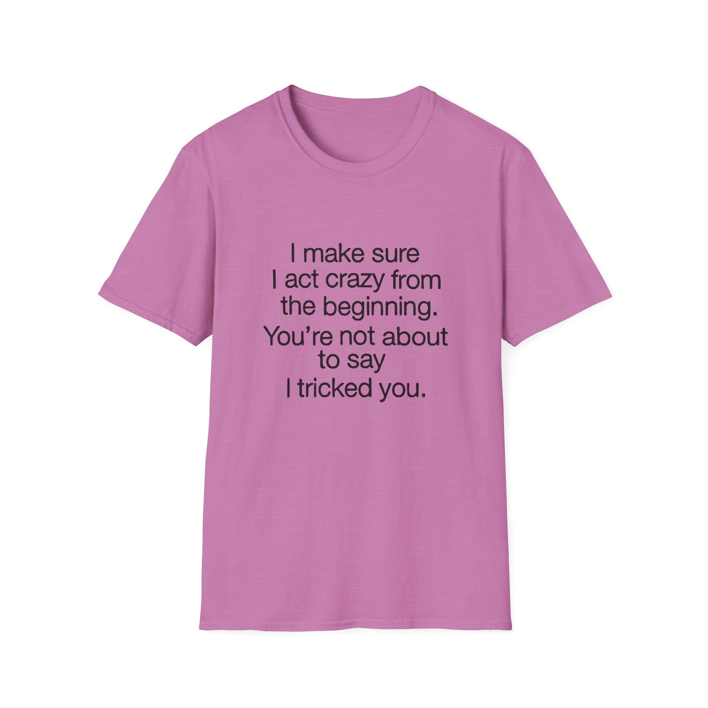 T-Shirt — “I make sure I act crazy from the beginning. You’re not about to say I tricked you.” Minimalist Quote Tee