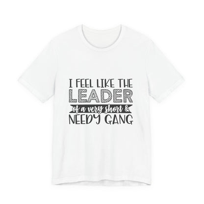 I Feel Like The Leader of a Very Short & Needy Gang T-Shirt | Funny Quote Tee