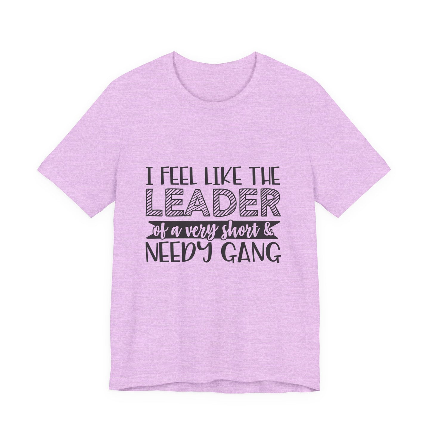 I Feel Like The Leader of a Very Short & Needy Gang T-Shirt | Funny Quote Tee