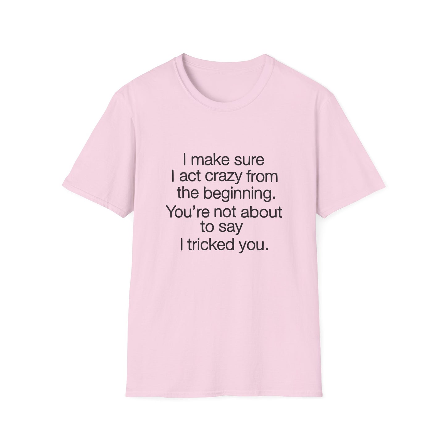 T-Shirt — “I make sure I act crazy from the beginning. You’re not about to say I tricked you.” Minimalist Quote Tee
