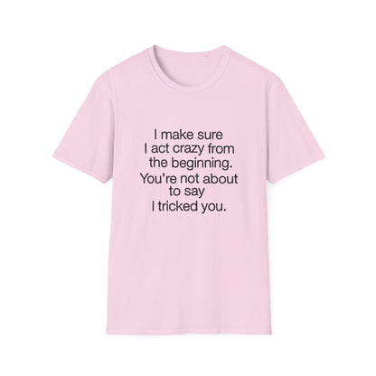 T-Shirt — “I make sure I act crazy from the beginning. You’re not about to say I tricked you.” Minimalist Quote Tee