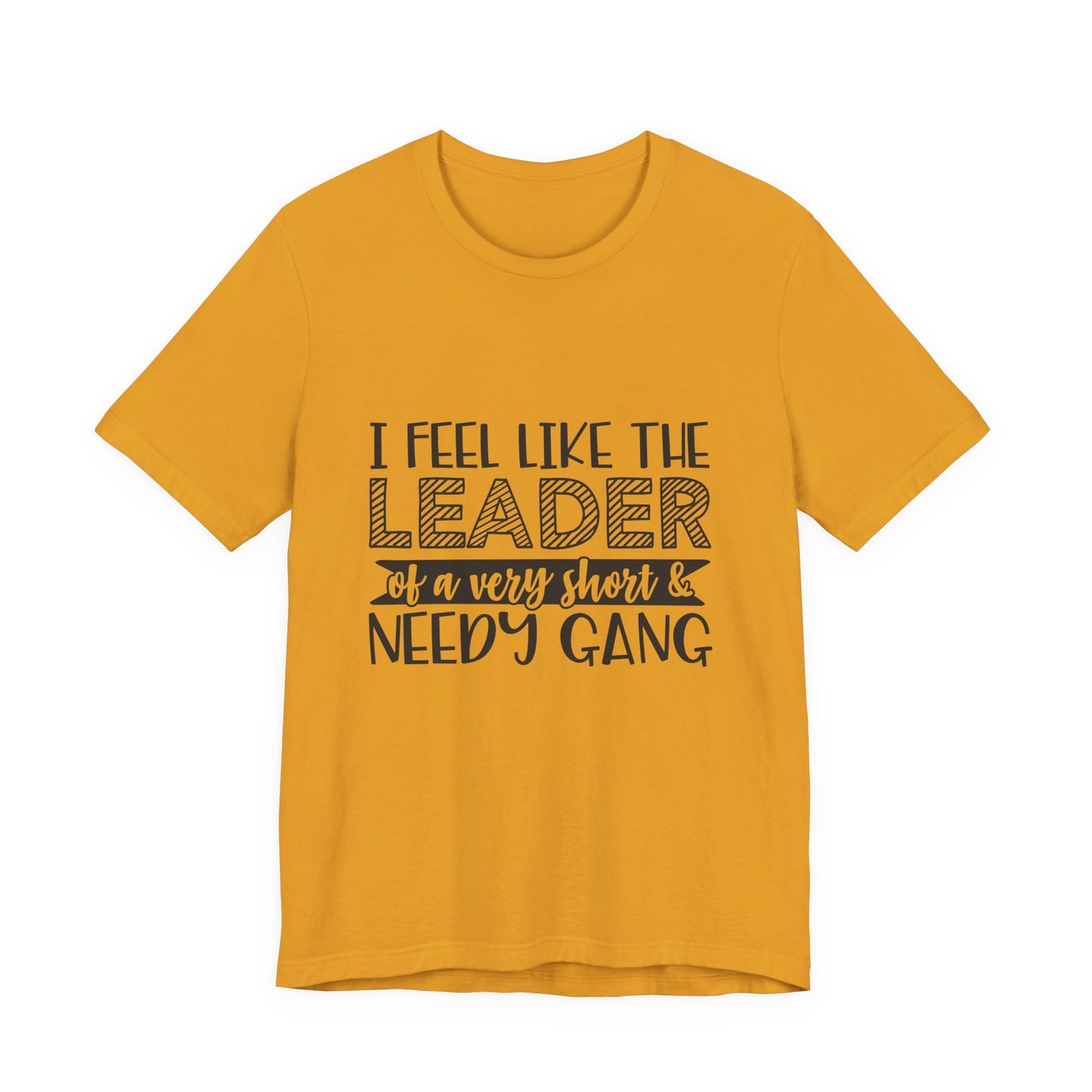 I Feel Like The Leader of a Very Short & Needy Gang T-Shirt | Funny Quote Tee