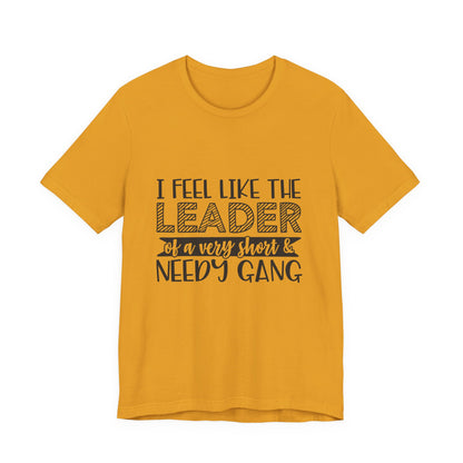 I Feel Like The Leader of a Very Short & Needy Gang T-Shirt | Funny Quote Tee