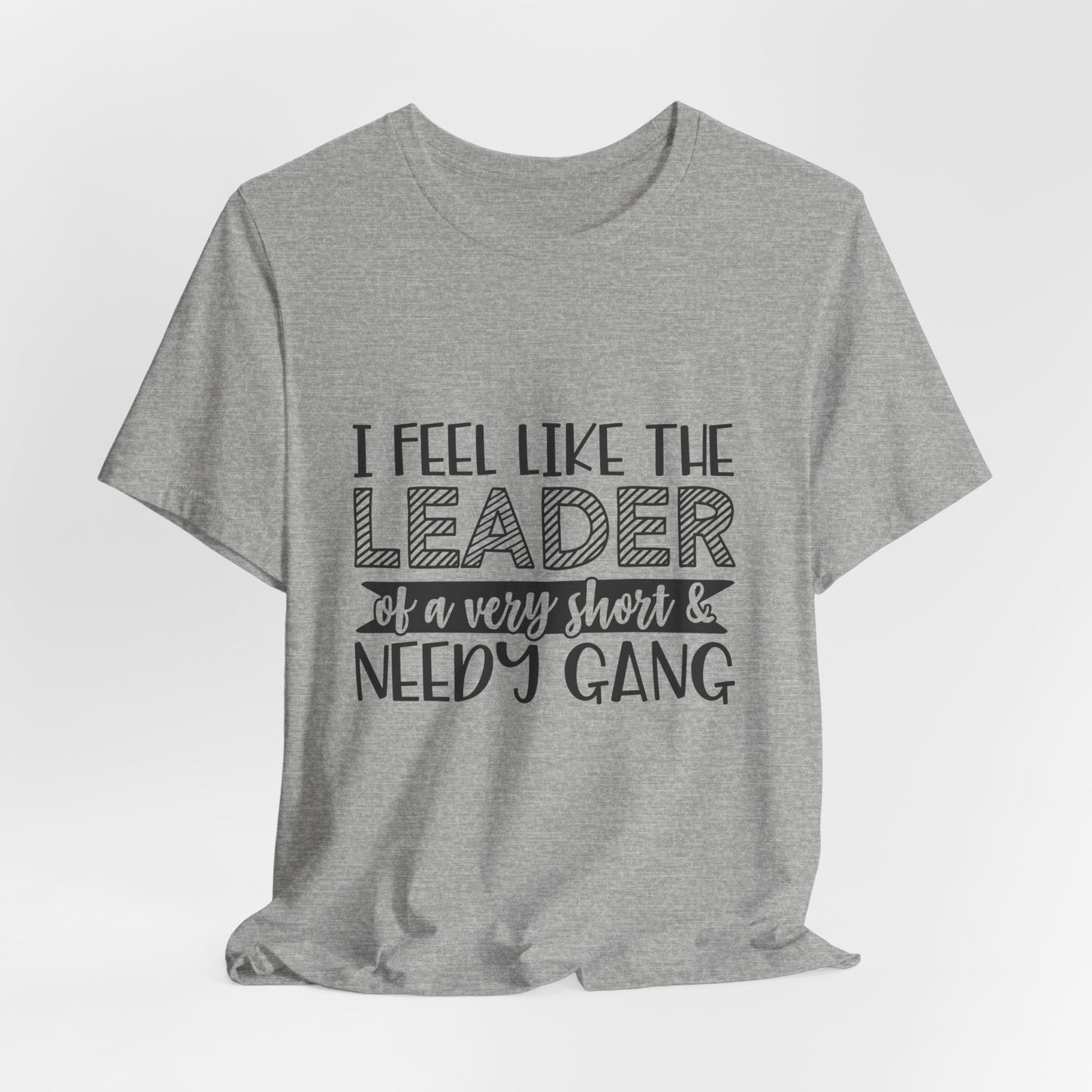 I Feel Like The Leader of a Very Short & Needy Gang T-Shirt | Funny Quote Tee