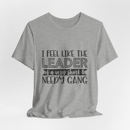 I Feel Like The Leader of a Very Short & Needy Gang T-Shirt | Funny Quote Tee