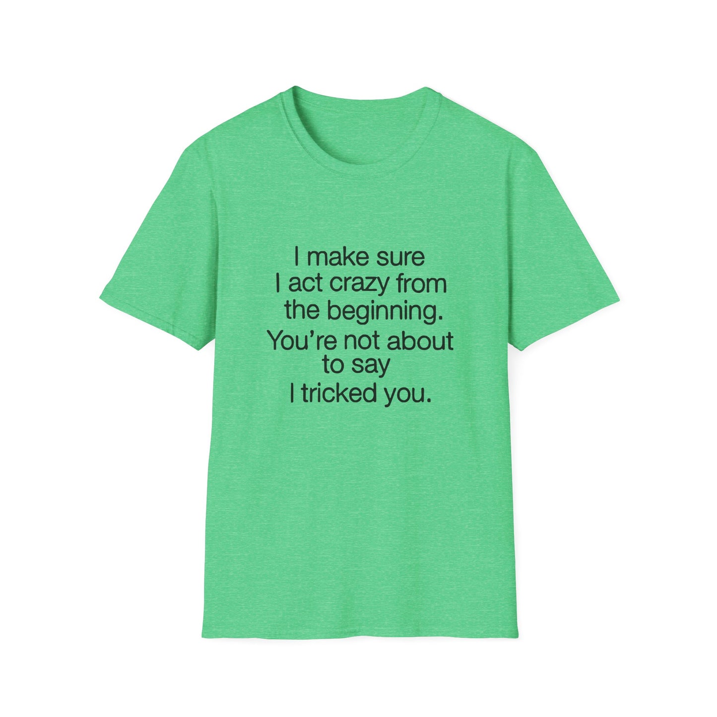 T-Shirt — “I make sure I act crazy from the beginning. You’re not about to say I tricked you.” Minimalist Quote Tee