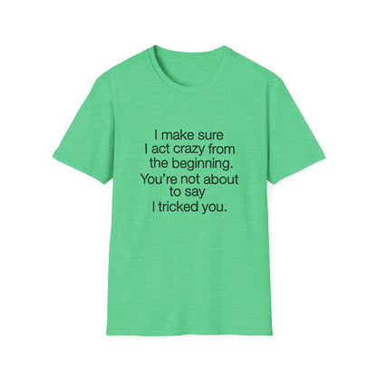 T-Shirt — “I make sure I act crazy from the beginning. You’re not about to say I tricked you.” Minimalist Quote Tee