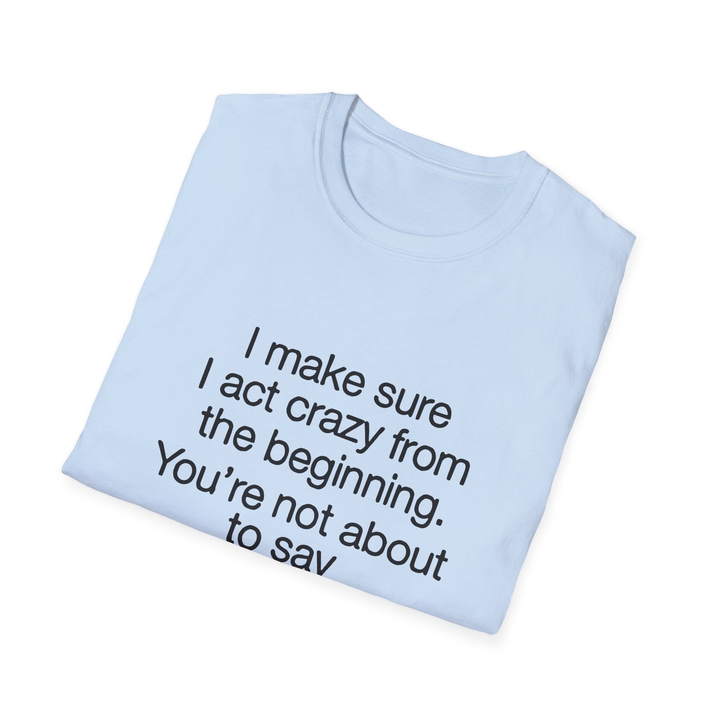 T-Shirt — “I make sure I act crazy from the beginning. You’re not about to say I tricked you.” Minimalist Quote Tee