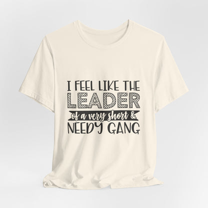 I Feel Like The Leader of a Very Short & Needy Gang T-Shirt | Funny Quote Tee