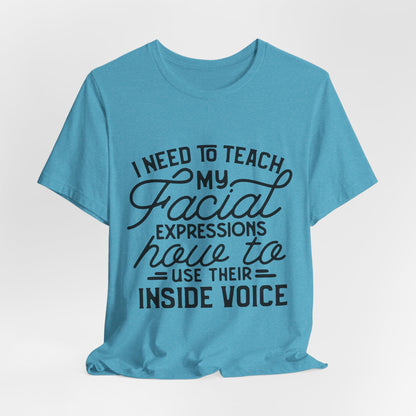 I Need to Teach My Facial Expressions Now to Use Their Inside Voice; T-Shirt