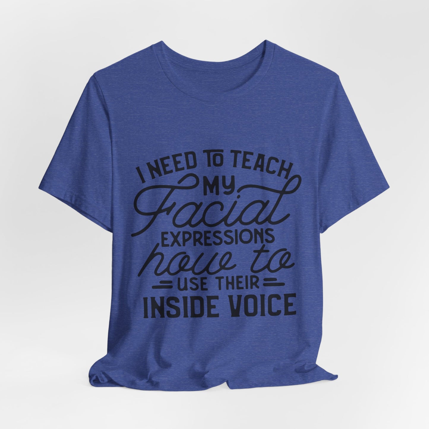 I Need to Teach My Facial Expressions Now to Use Their Inside Voice; T-Shirt