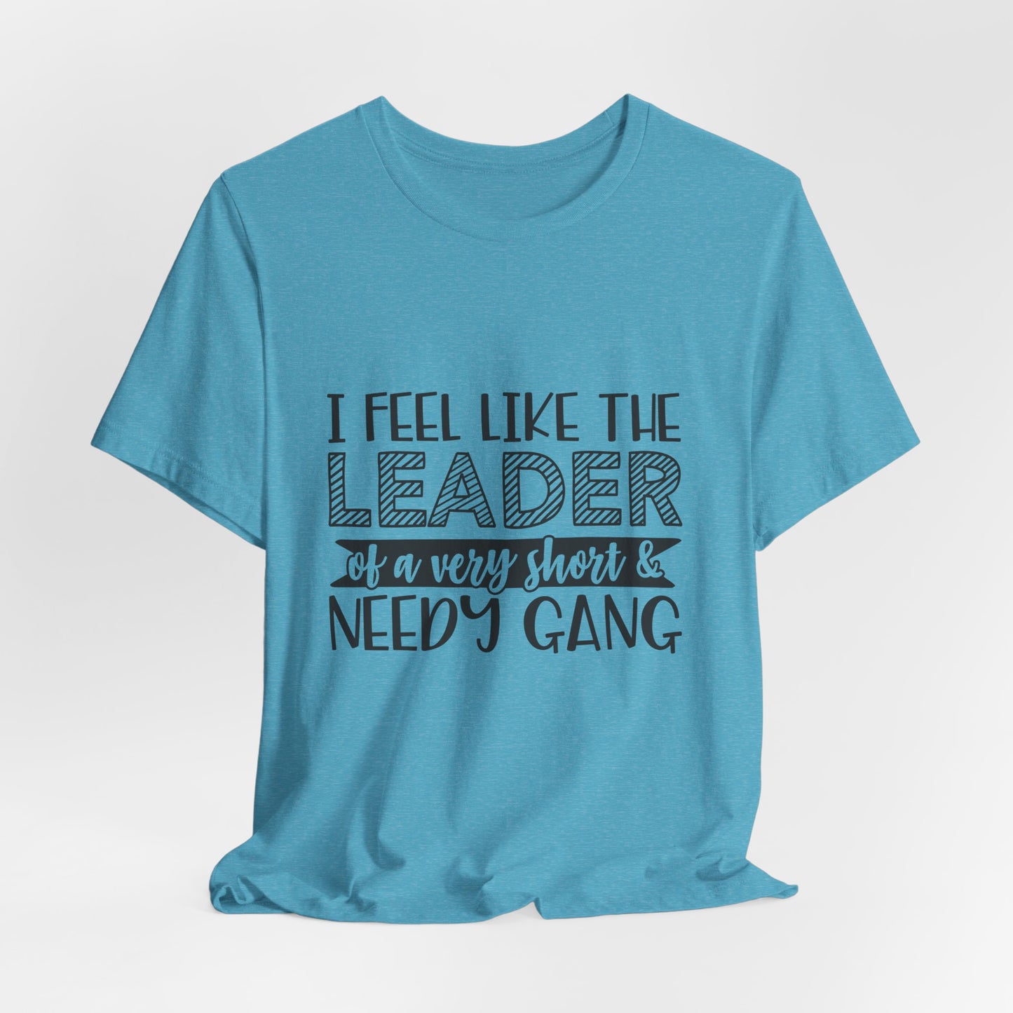 I Feel Like The Leader of a Very Short & Needy Gang T-Shirt | Funny Quote Tee
