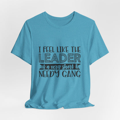 I Feel Like The Leader of a Very Short & Needy Gang T-Shirt | Funny Quote Tee