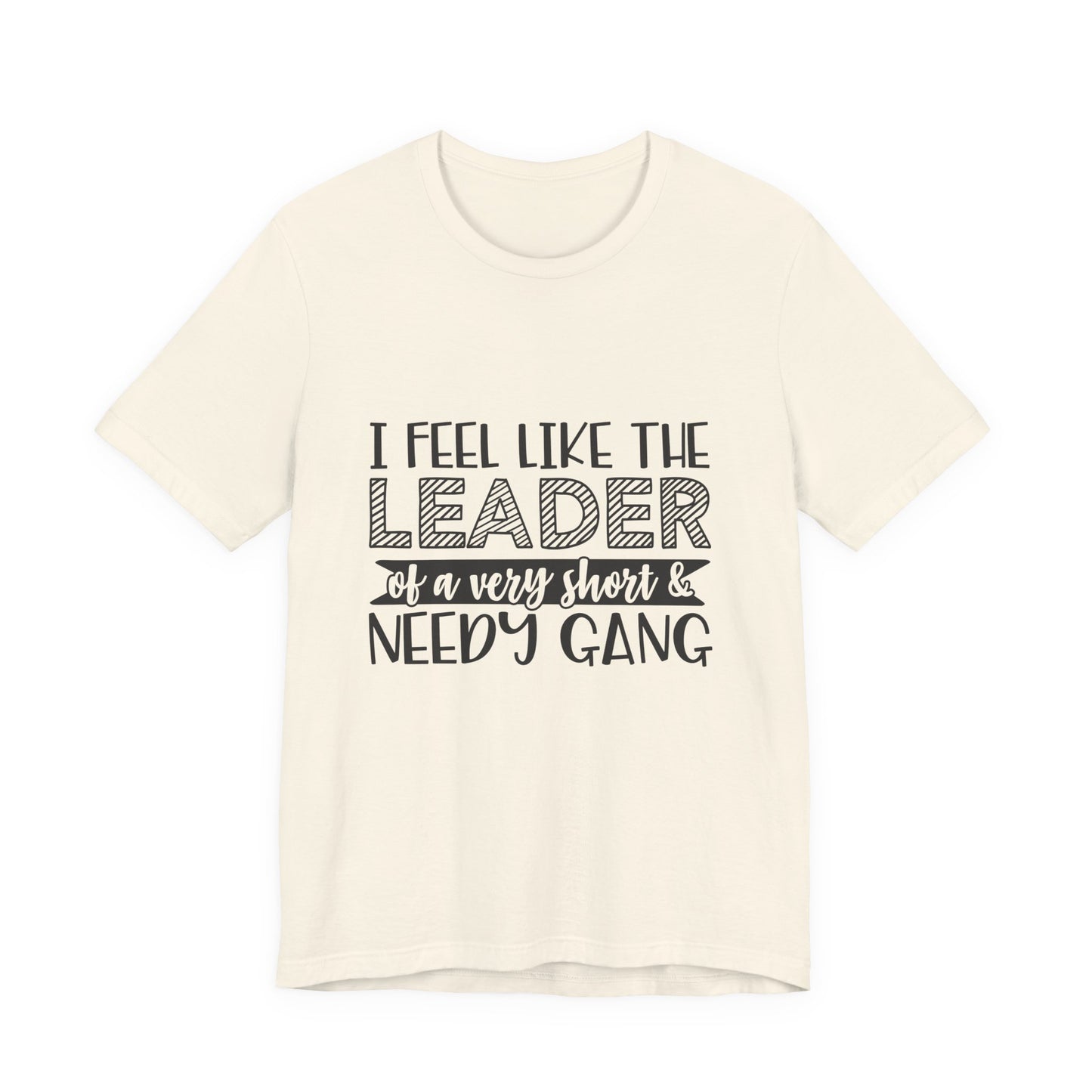 I Feel Like The Leader of a Very Short & Needy Gang T-Shirt | Funny Quote Tee