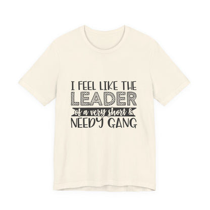 I Feel Like The Leader of a Very Short & Needy Gang T-Shirt | Funny Quote Tee