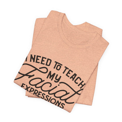 I Need to Teach My Facial Expressions Now to Use Their Inside Voice; T-Shirt