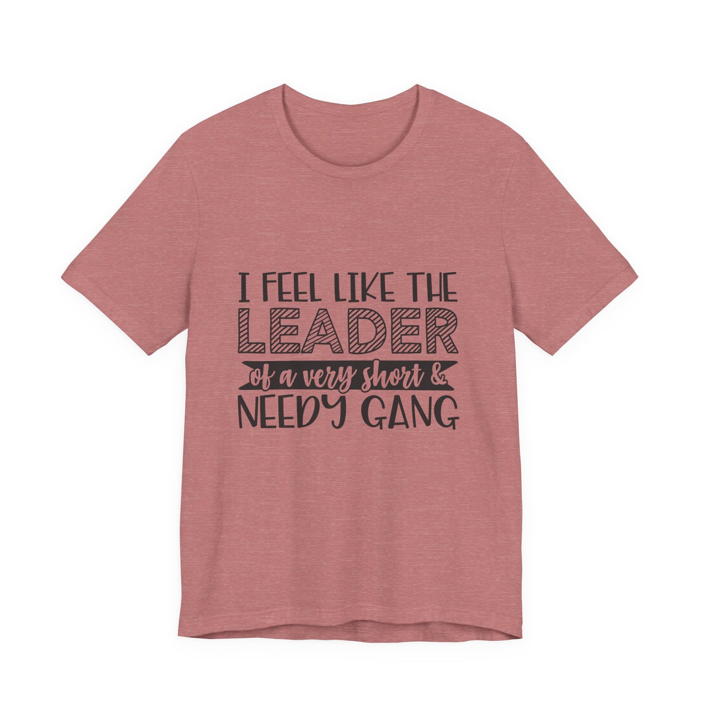 I Feel Like The Leader of a Very Short & Needy Gang T-Shirt | Funny Quote Tee