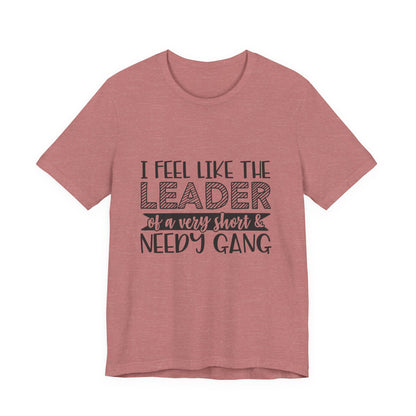 I Feel Like The Leader of a Very Short & Needy Gang T-Shirt | Funny Quote Tee