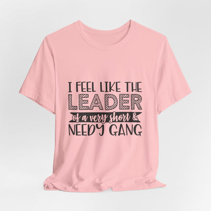 I Feel Like The Leader of a Very Short & Needy Gang T-Shirt | Funny Quote Tee