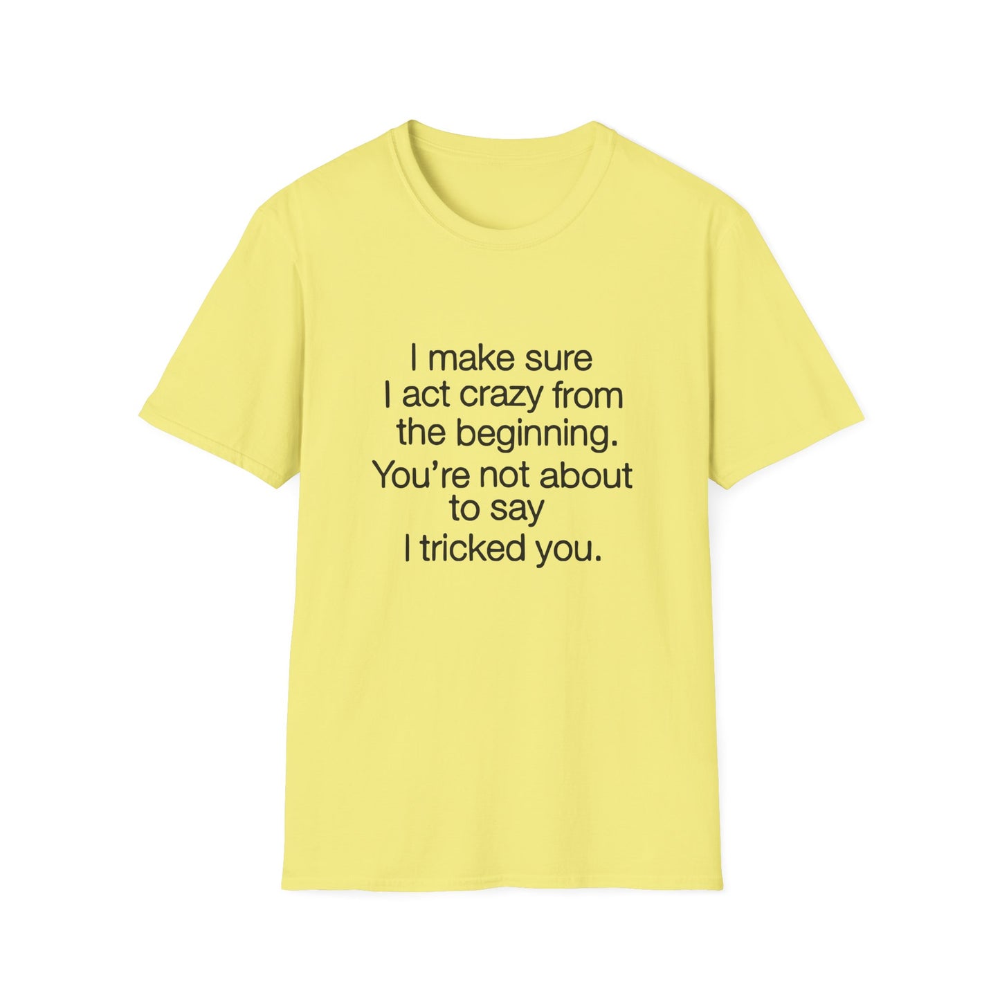 T-Shirt — “I make sure I act crazy from the beginning. You’re not about to say I tricked you.” Minimalist Quote Tee