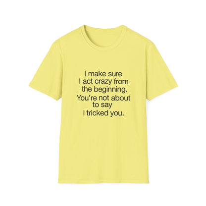 T-Shirt — “I make sure I act crazy from the beginning. You’re not about to say I tricked you.” Minimalist Quote Tee