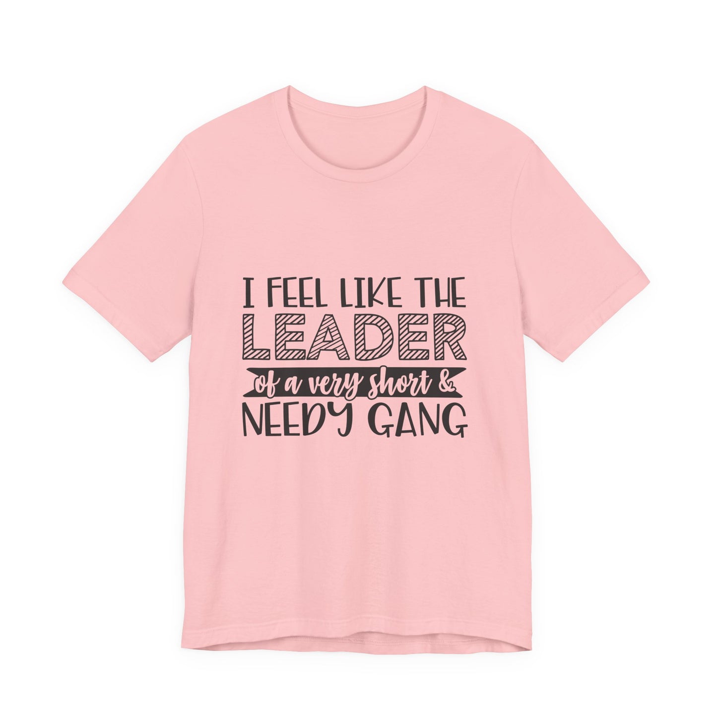 I Feel Like The Leader of a Very Short & Needy Gang T-Shirt | Funny Quote Tee