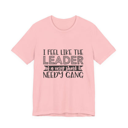 I Feel Like The Leader of a Very Short & Needy Gang T-Shirt | Funny Quote Tee