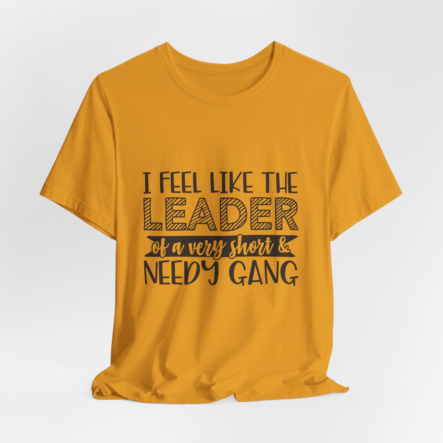 I Feel Like The Leader of a Very Short & Needy Gang T-Shirt | Funny Quote Tee
