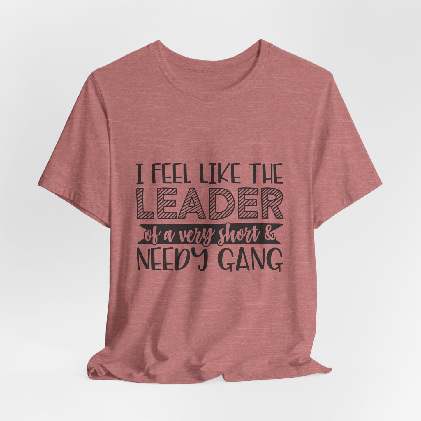 I Feel Like The Leader of a Very Short & Needy Gang T-Shirt | Funny Quote Tee