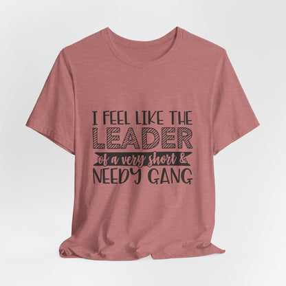 I Feel Like The Leader of a Very Short & Needy Gang T-Shirt | Funny Quote Tee