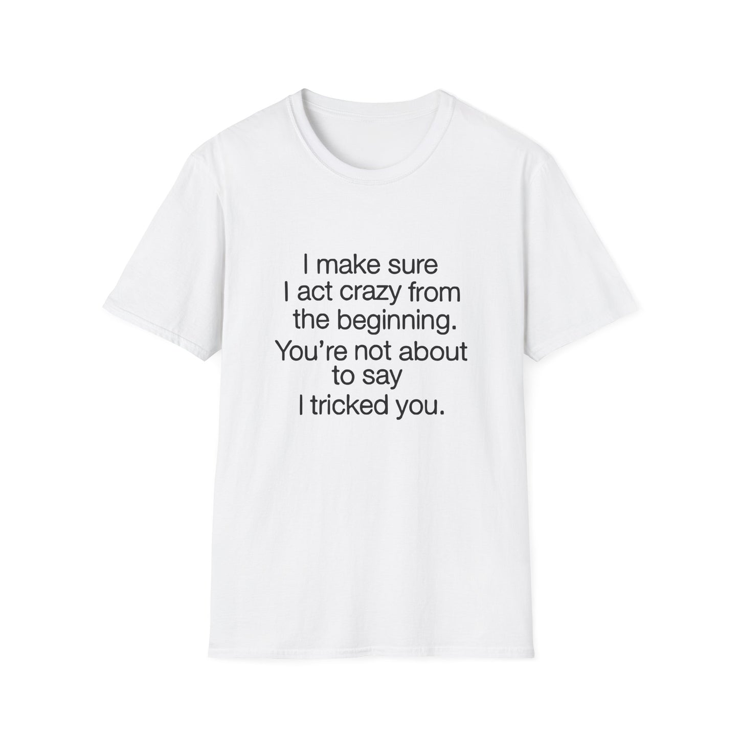 T-Shirt — “I make sure I act crazy from the beginning. You’re not about to say I tricked you.” Minimalist Quote Tee