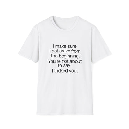 T-Shirt — “I make sure I act crazy from the beginning. You’re not about to say I tricked you.” Minimalist Quote Tee