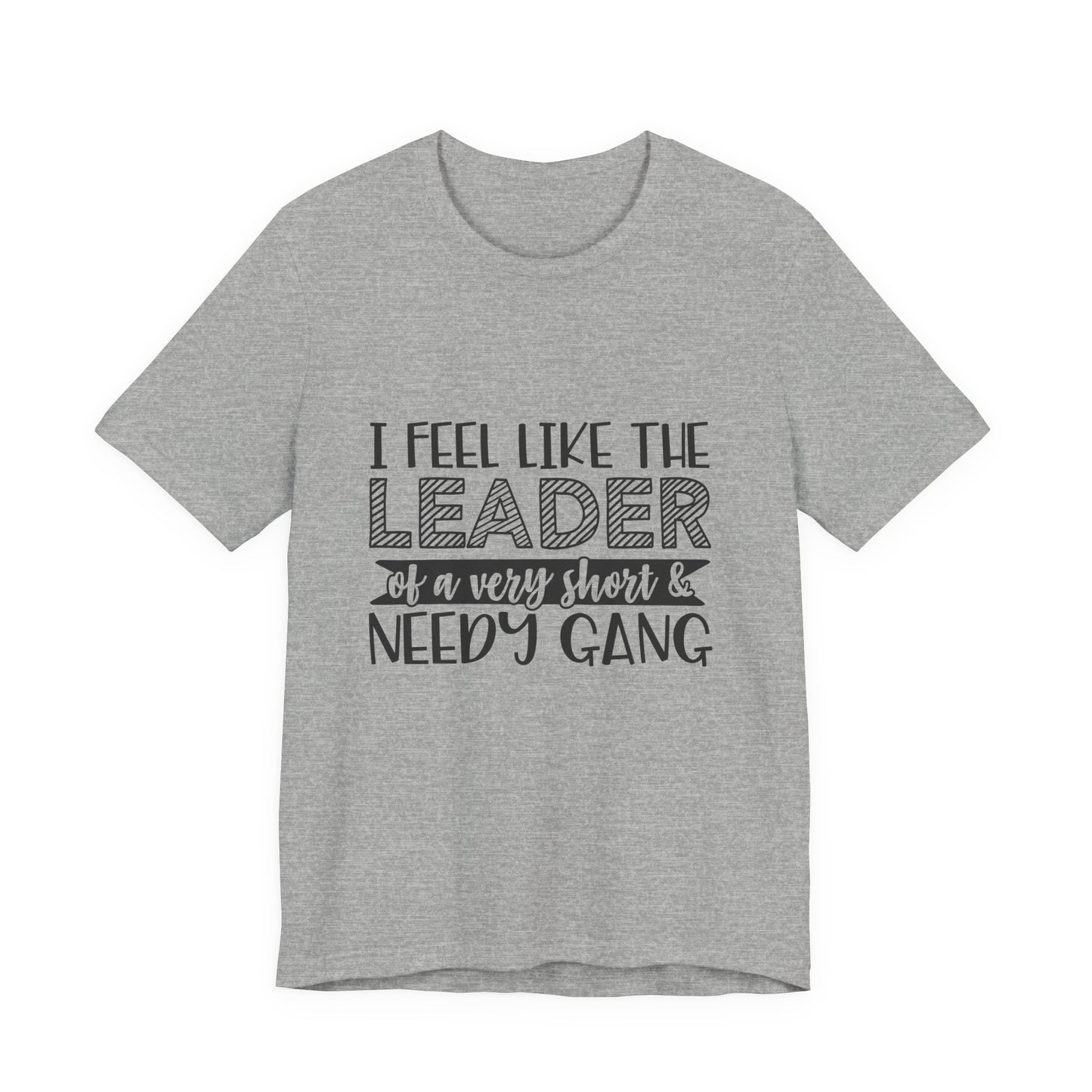 I Feel Like The Leader of a Very Short & Needy Gang T-Shirt | Funny Quote Tee