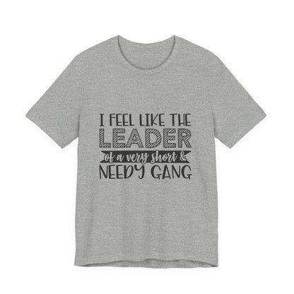 I Feel Like The Leader of a Very Short & Needy Gang T-Shirt | Funny Quote Tee