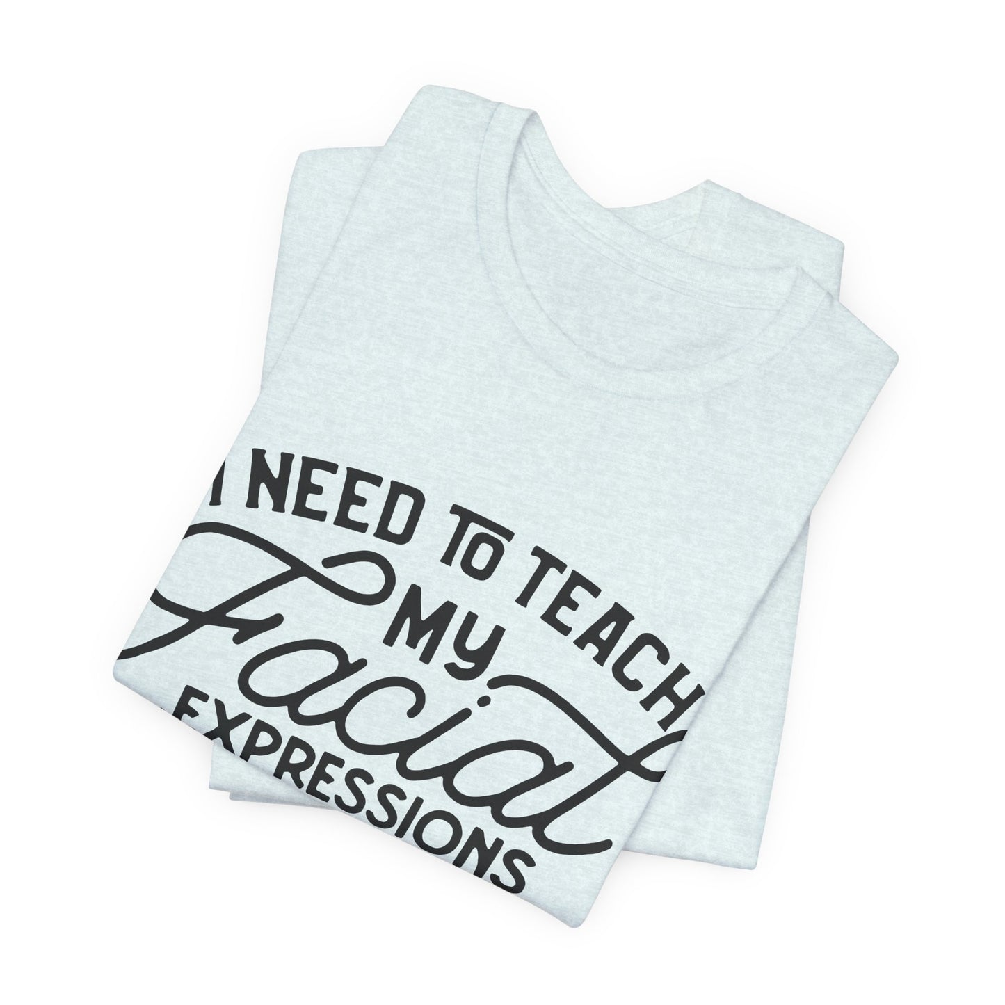 I Need to Teach My Facial Expressions Now to Use Their Inside Voice; T-Shirt