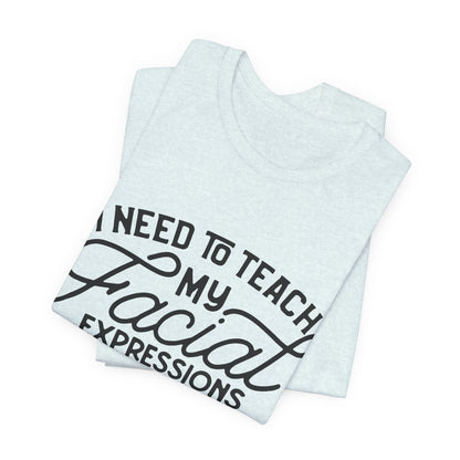 I Need to Teach My Facial Expressions Now to Use Their Inside Voice; T-Shirt