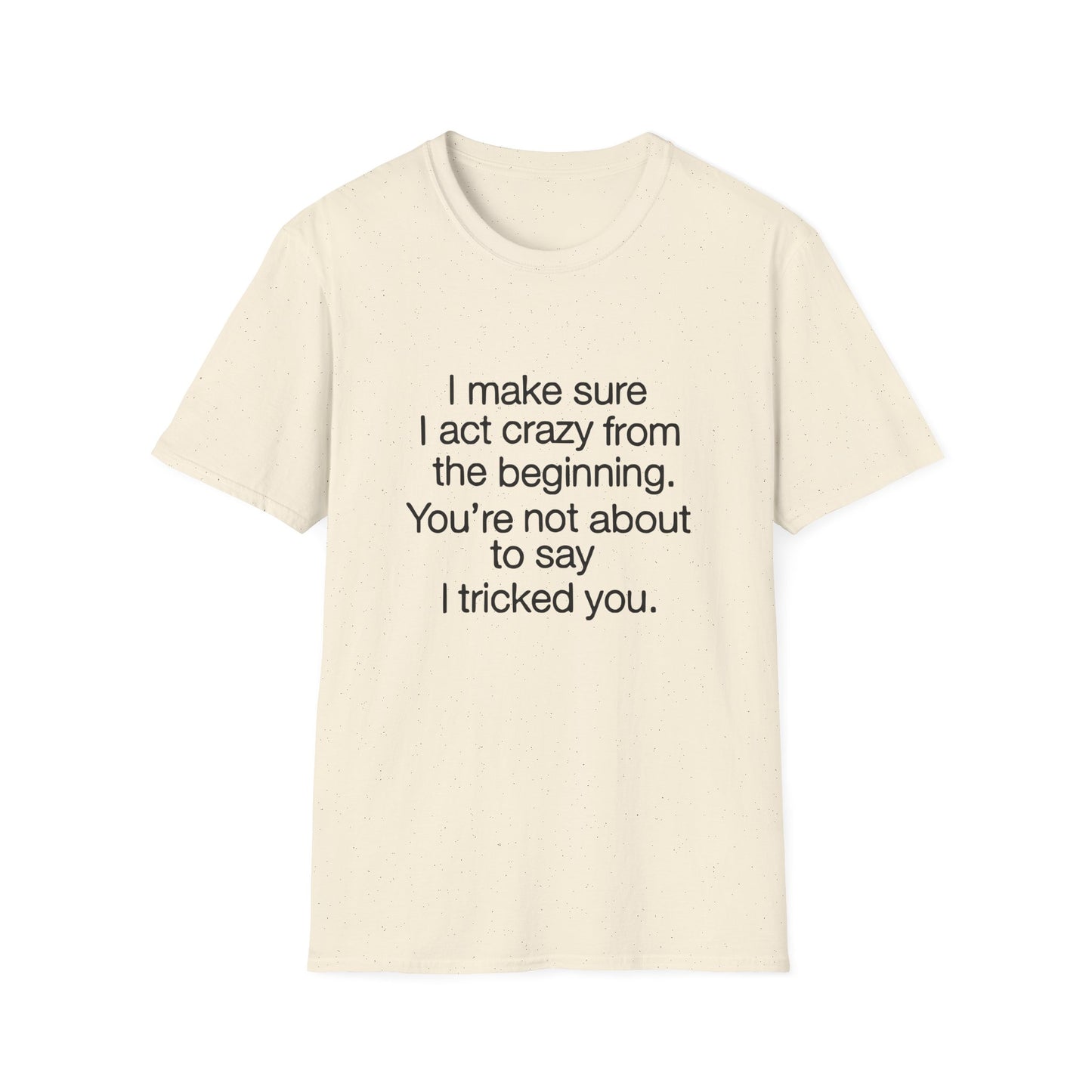 T-Shirt — “I make sure I act crazy from the beginning. You’re not about to say I tricked you.” Minimalist Quote Tee