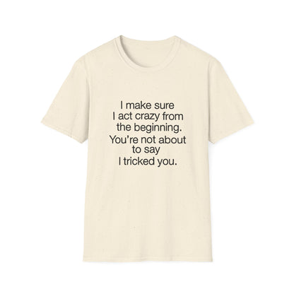 T-Shirt — “I make sure I act crazy from the beginning. You’re not about to say I tricked you.” Minimalist Quote Tee
