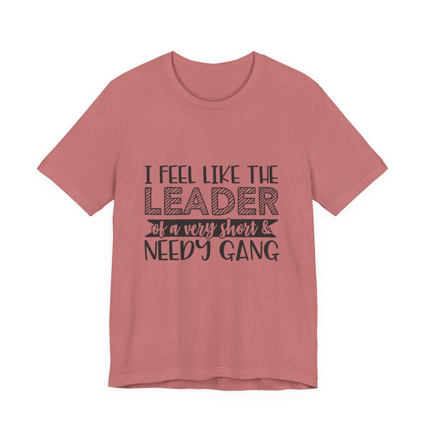 I Feel Like The Leader of a Very Short & Needy Gang T-Shirt | Funny Quote Tee