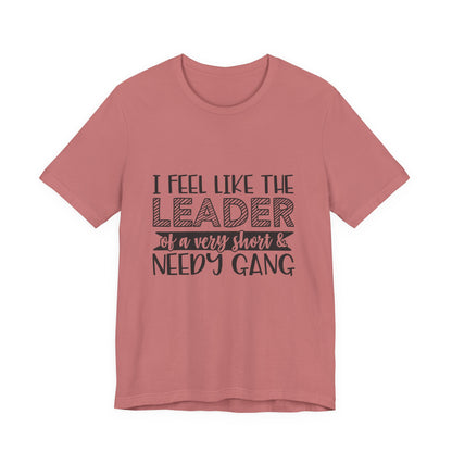 I Feel Like The Leader of a Very Short & Needy Gang T-Shirt | Funny Quote Tee