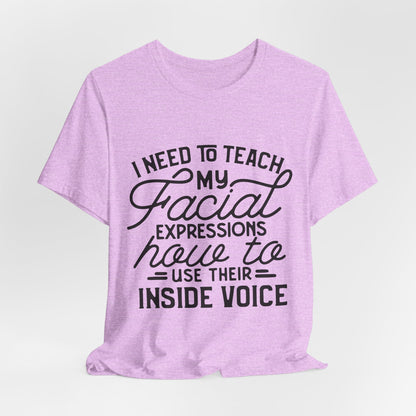 I Need to Teach My Facial Expressions Now to Use Their Inside Voice; T-Shirt