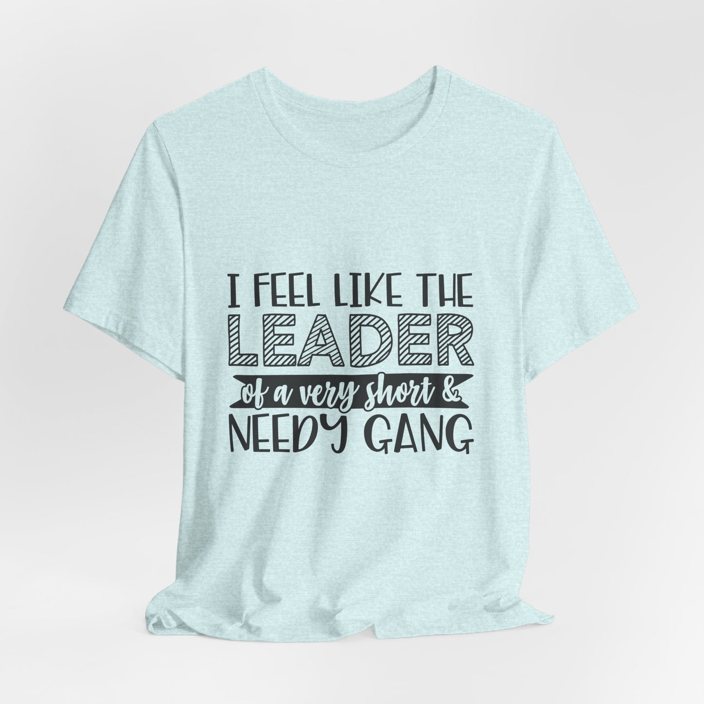 I Feel Like The Leader of a Very Short & Needy Gang T-Shirt | Funny Quote Tee