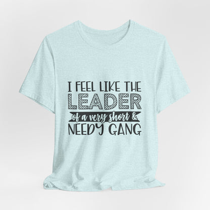 I Feel Like The Leader of a Very Short & Needy Gang T-Shirt | Funny Quote Tee