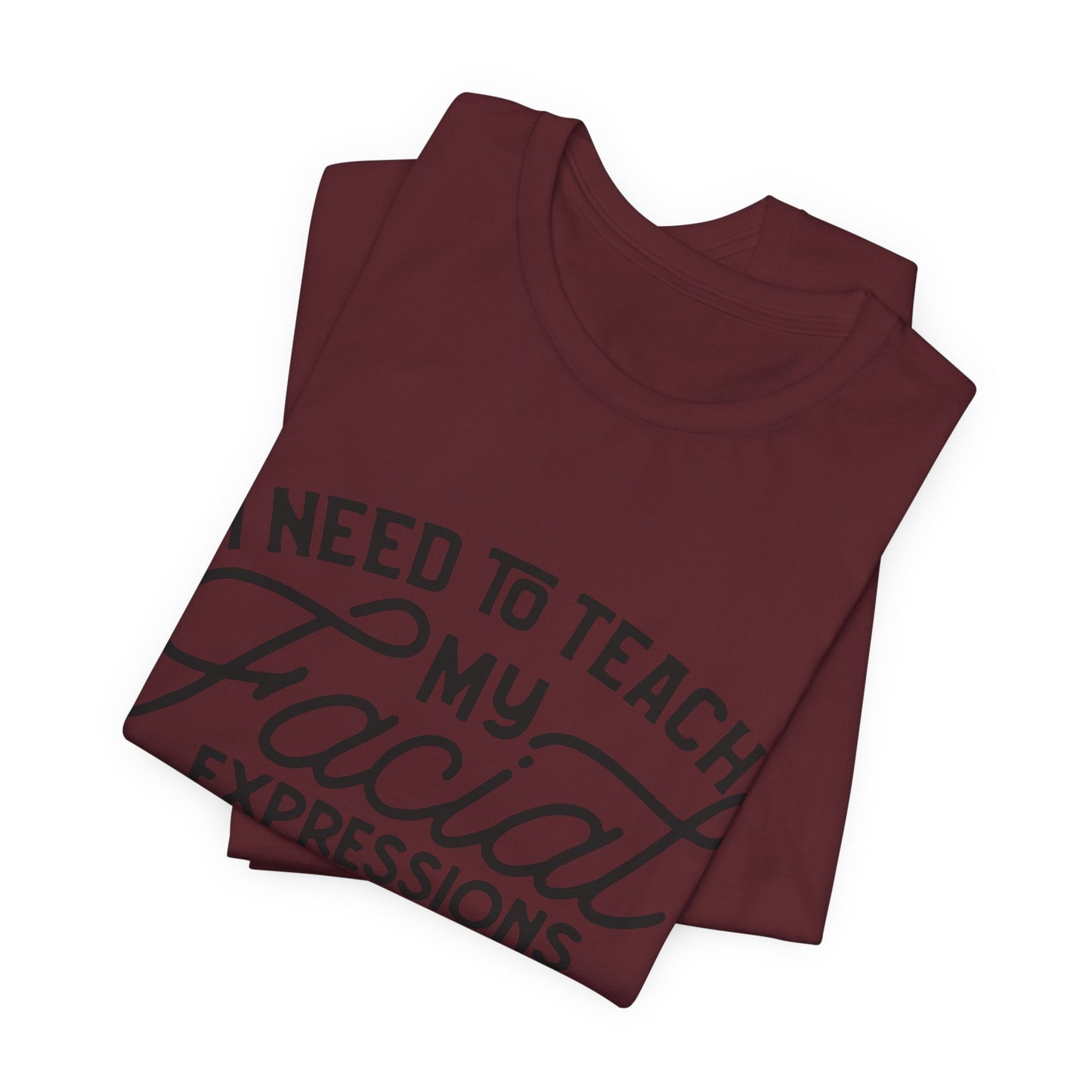 I Need to Teach My Facial Expressions Now to Use Their Inside Voice; T-Shirt